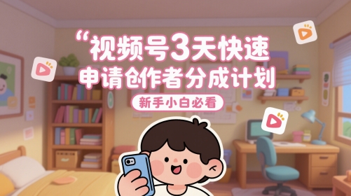 视频号3天快速申请创作者分成计划，新手小白必看-苏柒资源库