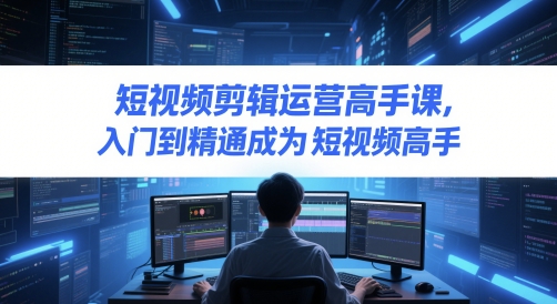 短视频剪辑运营高手课，入门到精通成为短视频高手-苏柒资源库
