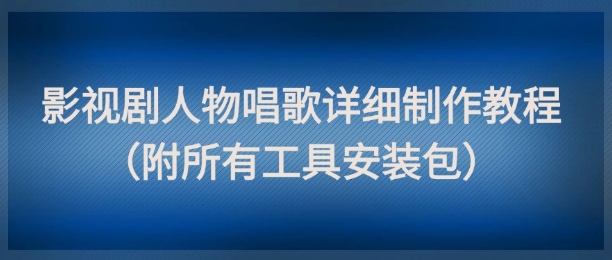 影视剧人物唱歌详细制作教程，点赞量动辄几十W（附所有工具安装包）-苏柒资源库