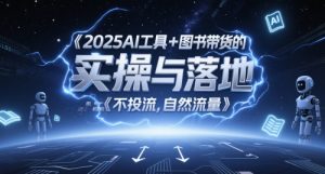2025AI工具+图书带货的实操与落地,图文起号带货全攻略,不投流,自然流量-苏柒资源库