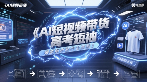 AI短视频带货高考短袖爆款解析制作全流程-苏柒资源库