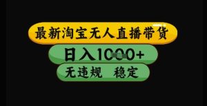 最新淘宝无人直播带货独家技术,日入1k+,无违规无封号,操作简单,长期稳定【揭秘】-苏柒资源库