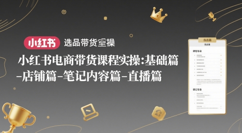 小红书电商带货课程实操：基础篇-选品篇-店铺篇-笔记内容篇-直播篇-苏柒资源库