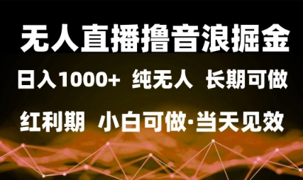 无人直播撸音浪掘金，日入1k+，纯无人红利期，小白可做，当天见效【揭秘】-苏柒资源库