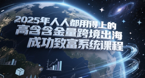 2025年人人都用得上的高含金量跨境出海成功致富系统课程-苏柒资源库