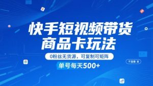 快手短视频带货商品卡玩法，不直播不发视频，0粉丝无货源，可复制可矩阵，单号每天1-5张-苏柒资源库