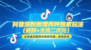 抖音涨粉新增两种独家玩法（新颖+主流二次元），全网最完整的抖音起号课，亲测有效-苏柒资源库