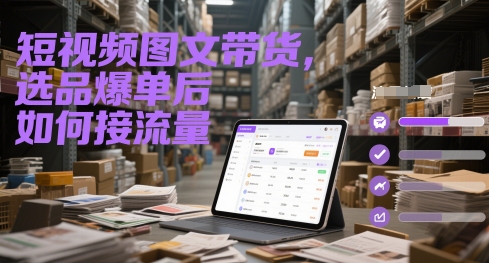 短视频图文带货，选品爆单后如何接流量-苏柒资源库