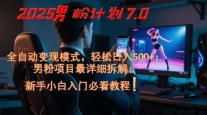 2025男粉计划7.0,全自动变现模式,轻松日入5张+,新手小白必看课程-苏柒资源库