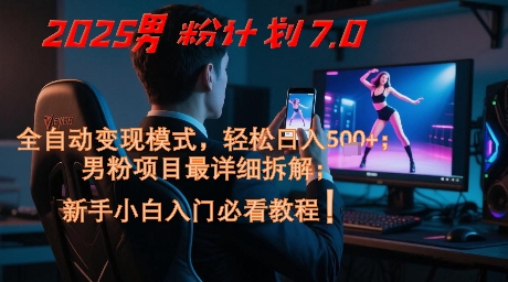 2025男粉计划7.0，全自动变现模式，轻松日入5张+，新手小白必看课程-苏柒资源库
