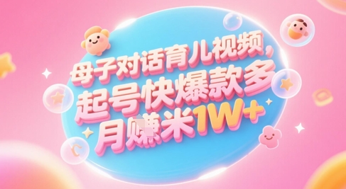 AI生成母子对话育儿类视频，起号快爆款多，小白宝妈轻松学，多渠道变现，月入1W+-苏柒资源库