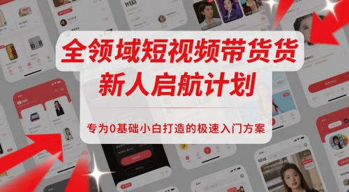 全领域短视频带货新人启航计划，专为0基础小白打造的极速入门方案-苏柒资源库