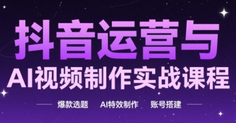 抖音运营与AI视频制作实战课程，爆款选题-AI特效制作-账号搭建-苏柒资源库