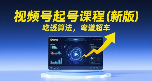 视频号起号课程（新版），吃透算法，弯道超车-苏柒资源库