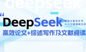 DeepSeek论文写作实战营,助力快速产出高质量论文与综述,突破学术创作瓶颈-苏柒资源库