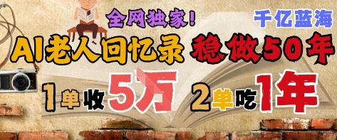 AI帮老人写回忆录，可以稳做50年的蓝海赛道，一单收2-3W，2单吃一年，长久可持续-苏柒资源库