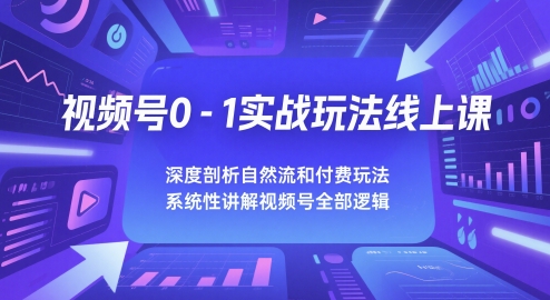 视频号0-1实战玩法线上课，深度剖析自然流和付费玩法，统性讲解视频号全部逻辑-苏柒资源库