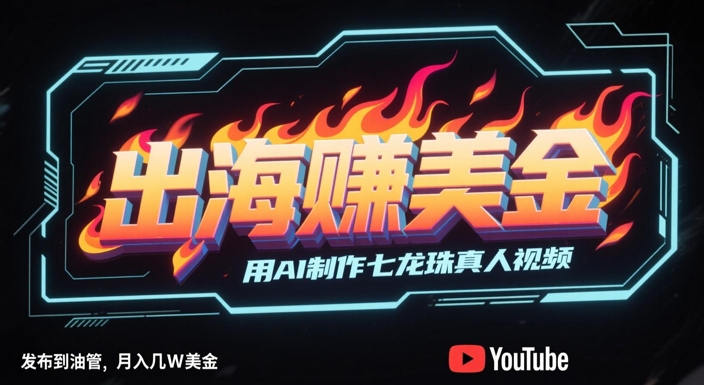 出海挣美金，用AI制作七龙珠真人视频，发布到油管，条条爆火，月入几W美刀-苏柒资源库