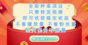 全新种草项目只需转发视频，即可收获稳定收益，不看播放量不看粉丝量，全天任务不限量，每天稳定3张【揭秘】-苏柒资源库