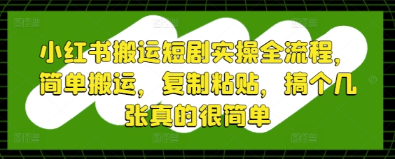 小红书搬运短剧实操全流程，简单搬运，复制粘贴，搞个几张真的很简单-苏柒资源库