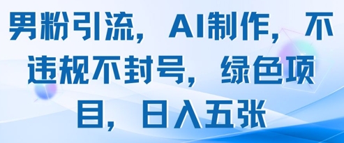 男粉引流，AI制作，不违规不封号，绿色项目，日入五张-苏柒资源库