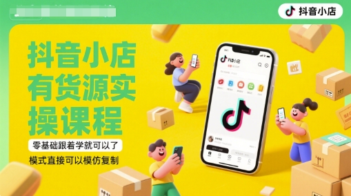 抖音小店有货源实操课程，零基础跟着学就可以了，模式直接可以模仿复制(更新6月)-苏柒资源库
