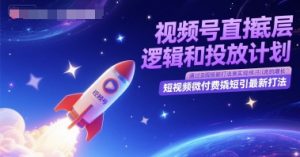 视频号直播底层逻辑和投放计划，短视频微付费撬短引最新打法-苏柒资源库