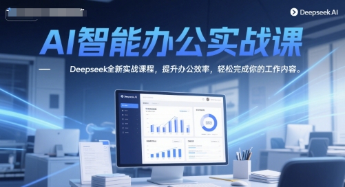 AI智能办公实战课，Deepseek全新实战课程，提升办公效率，轻松完成你的工作内容-苏柒资源库