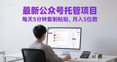 最新公众号托管项目，每天5分钟复制粘贴，月入5位数【揭秘】-苏柒资源库