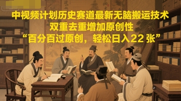 中视频计划历史赛道最新无脑搬运技术，双重去重增加原创性，百分百过原创，轻松日入2张-苏柒资源库