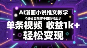 AI漫画小说推文教学,0基础自媒体小白新号起步,单条视频收益1k+,轻松变现-苏柒资源库