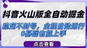 抖音火山版全自动掘金，稳定不封号，全程自动运行，可批量放大操作，0基础也能上手【揭秘】-苏柒资源库