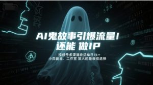 AI鬼故事引爆流量,还能做IP,视频号多渠道收益单日1k+,小白副业、工作室放大的最佳选择-苏柒资源库