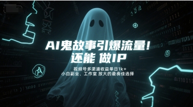 AI鬼故事引爆流量，还能做IP，视频号多渠道收益单日1k+，小白副业、工作室放大的最佳选择-苏柒资源库