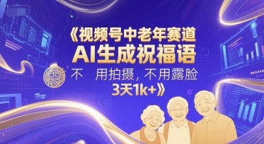 视频号中老年赛道，AI生成祝福语，不用拍摄，不用露脸，3天1k+-苏柒资源库