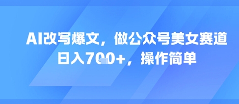 AI改写爆文，做公众号美女赛道，日入7张+，操作简单-苏柒资源库