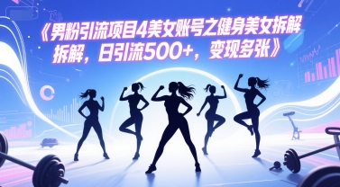 男粉引流项目4美女账号之健身美女拆解，日引流500+，变现多张-苏柒资源库