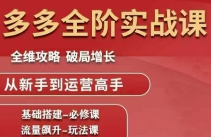 拼多多全阶实战课程，全维攻略，破局增长，从新手到运营高手-苏柒资源库