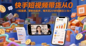 快手短视频带货从0-1实操课，零粉丝起步，每天花2小时也能日入1k+-苏柒资源库