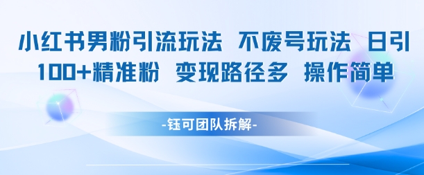小红书男粉引流玩法不废号玩法日引100男粉变现路径多操作简单-苏柒资源库