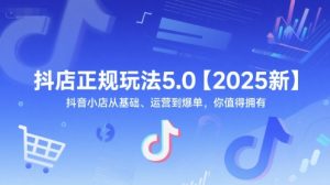 抖店正规玩法5.0【2025新】抖音小店从基础、运营到爆单,你值得拥有-苏柒资源库