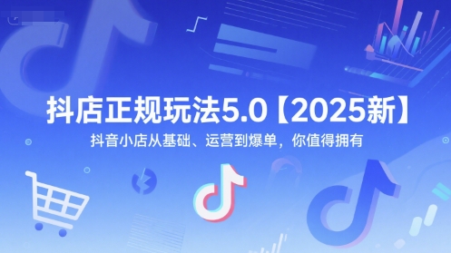 抖店正规玩法5.0【2025新】抖音小店从基础、运营到爆单，你值得拥有-苏柒资源库