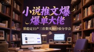 小说推文爆单大佬稳定日产三位数实操经验分享会-苏柒资源库