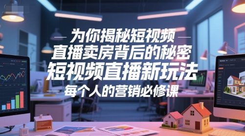 为你揭秘短视频直播卖房背后的秘密，短视频直播新玩法，每个人的营销必修课-苏柒资源库