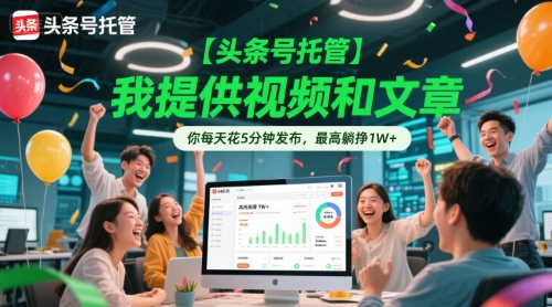 【头条号托管 】我提供视频和文章，你每天花5分钟发布，最高躺挣1W+【揭秘】-苏柒资源库
