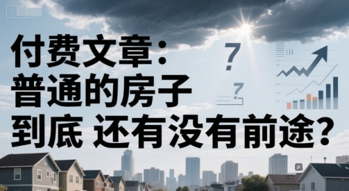 付费文章：普通的房子到底还有没有前途？-苏柒资源库