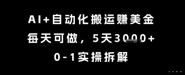 AI+自动化搬运挣美金，每天可做，5天3k+，0-1实操拆解【揭秘】-苏柒资源库