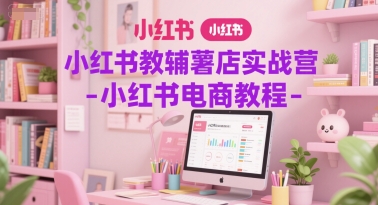 小红书教辅薯店实战营-小红书电商教程-苏柒资源库