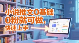 小说推文0基础入门教程，0粉就可做，快速上手-苏柒资源库
