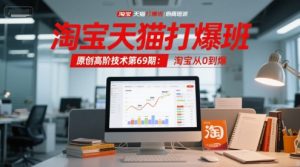 淘宝天猫打爆班原创高阶技术第69期:淘宝从0到爆-苏柒资源库